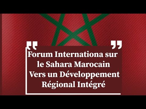 Forum International sur le Sahara Marocain: Vers un Développement Régional Intégré